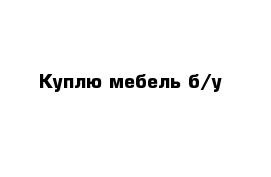 Куплю мебель б/у